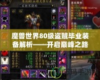 魔獸世界80級(jí)盜賊畢業(yè)裝備解析——開(kāi)啟巔峰之路