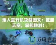 矮人直升機攻略圖文：征服天空，掌控勝利！