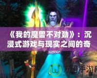 《我的魔獸不對勁》：沉浸式游戲與現(xiàn)實之間的奇幻冒險