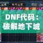 DNF代碼：破解地下城與勇士的終極奧秘，開啟你的超強(qiáng)游戲體驗(yàn)