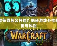 魔獸爭霸怎么開掛？揭秘游戲外掛的真相與風(fēng)險