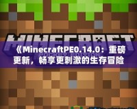 《MinecraftPE0.14.0：重磅更新，暢享更刺激的生存冒險！》