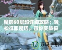 魔塔60層超詳細(xì)攻略：輕松征服魔塔，帶你突破極限挑戰(zhàn)！