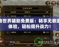 傳奇世界輔助免費版：暢享無敵游戲體驗，輕松提升戰(zhàn)力！