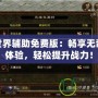 傳奇世界輔助免費版：暢享無敵游戲體驗，輕松提升戰(zhàn)力！