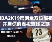 NBA2K19官網(wǎng)全方位解析：開啟你的虛擬籃球之旅