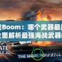 海戰(zhàn)Boom：哪個武器最厲害？全面解析最強海戰(zhàn)武器的秘密