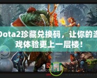 Dota2珍藏兌換碼，讓你的游戲體驗(yàn)更上一層樓！