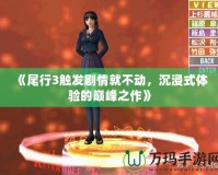 《尾行3觸發(fā)劇情就不動，沉浸式體驗的巔峰之作》