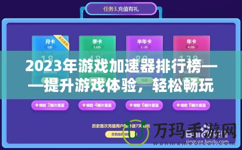 2023年游戲加速器排行榜——提升游戲體驗(yàn)，輕松暢玩全球服務(wù)器！