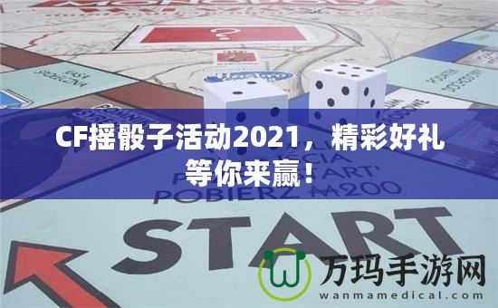 CF搖骰子活動(dòng)2021，精彩好禮等你來(lái)贏！