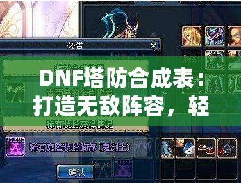 DNF塔防合成表：打造無敵陣容，輕松制霸塔防世界！