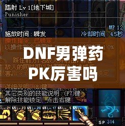 DNF男彈藥PK厲害嗎？深入分析男彈藥的戰(zhàn)斗力與技巧！