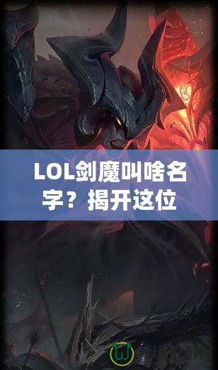 LOL劍魔叫啥名字？揭開這位英雄背后的傳奇故事