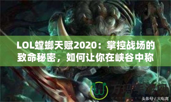 LOL螳螂天賦2020：掌控戰(zhàn)場的致命秘密，如何讓你在峽谷中稱霸