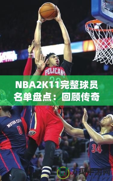 NBA2K11完整球員名單盤點(diǎn)：回顧傳奇賽季，感受真實(shí)籃球激情