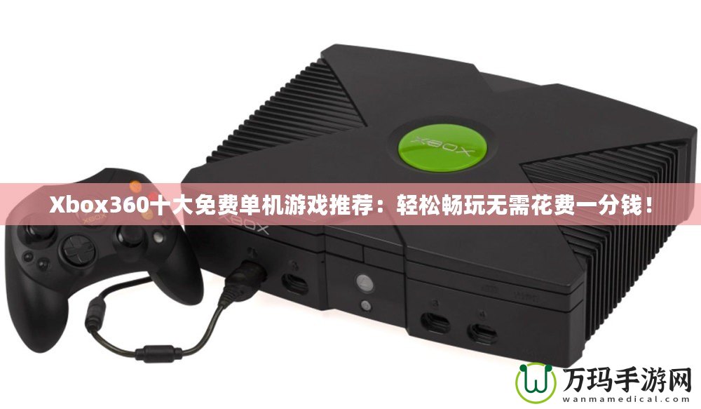 Xbox360十大免費單機游戲推薦：輕松暢玩無需花費一分錢！