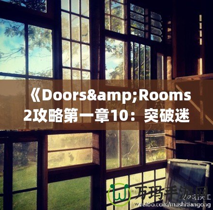 《Doors&Rooms2攻略第一章10：突破迷宮，探索無盡挑戰(zhàn)！》