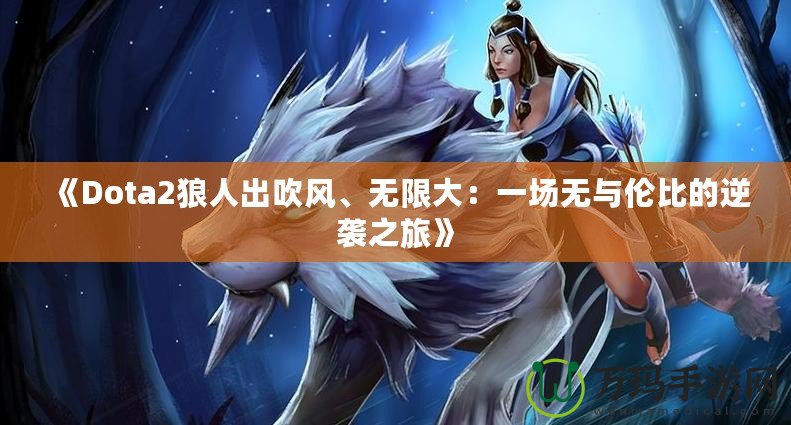 《Dota2狼人出吹風(fēng)、無限大：一場無與倫比的逆襲之旅》