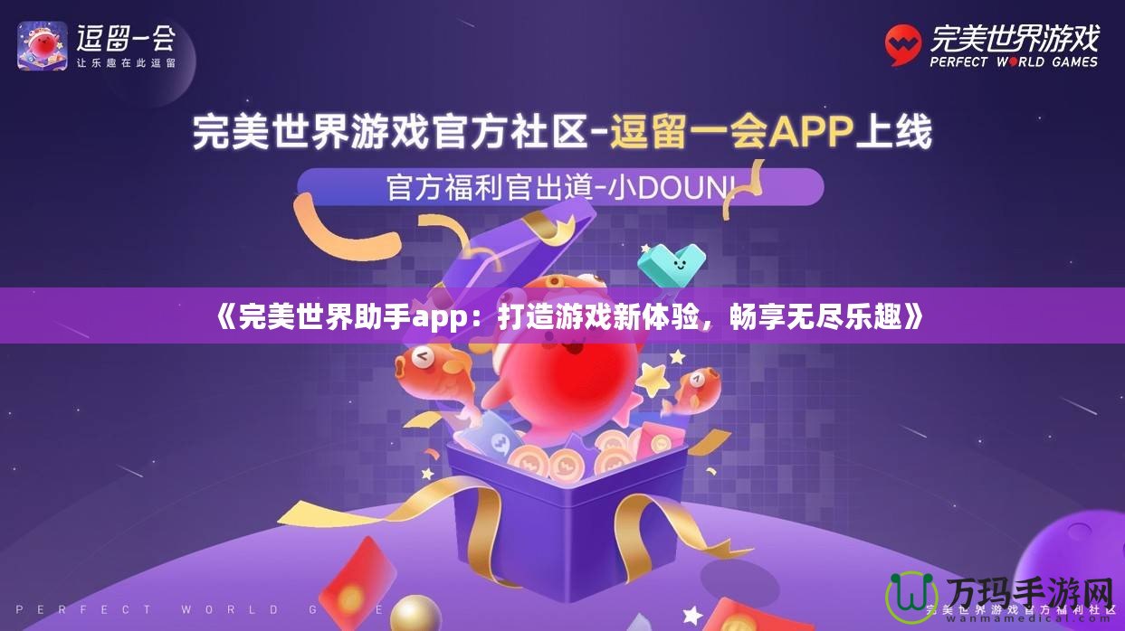 《完美世界助手app：打造游戲新體驗(yàn)，暢享無盡樂趣》