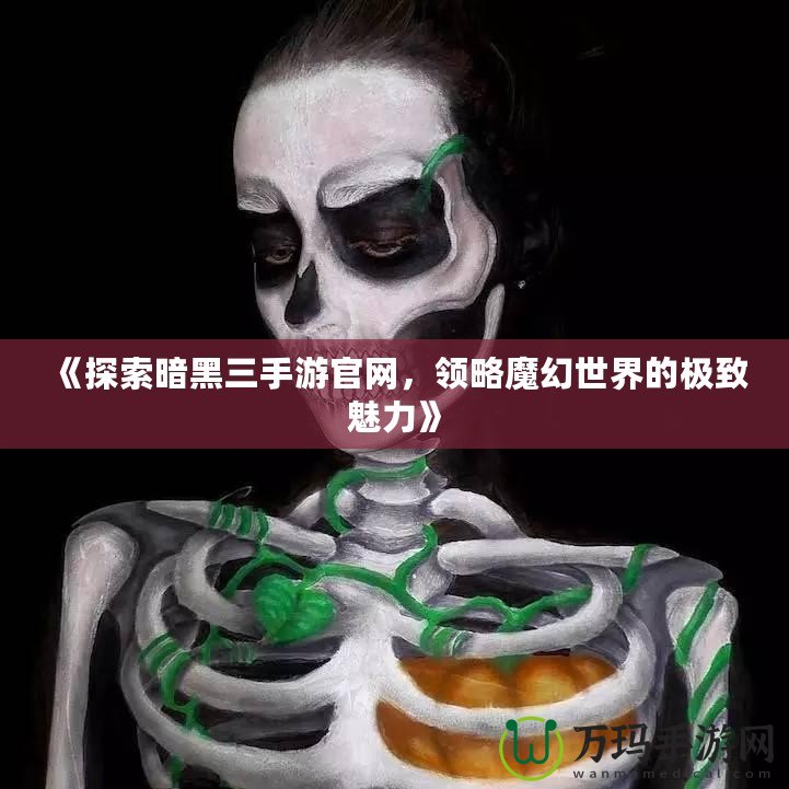 《探索暗黑三手游官網(wǎng)，領(lǐng)略魔幻世界的極致魅力》