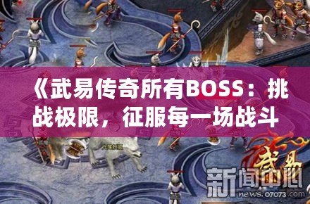 《武易傳奇所有BOSS：挑戰(zhàn)極限，征服每一場戰(zhàn)斗》