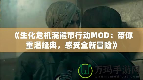 《生化危機浣熊市行動MOD：帶你重溫經(jīng)典，感受全新冒險》