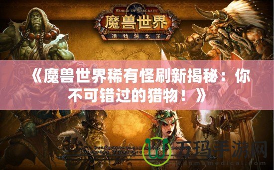 《魔獸世界稀有怪刷新揭秘：你不可錯(cuò)過的獵物！》