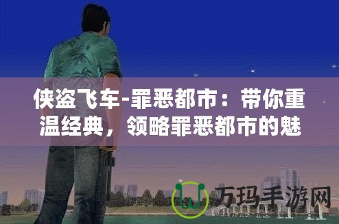 俠盜飛車-罪惡都市：帶你重溫經(jīng)典，領(lǐng)略罪惡都市的魅力