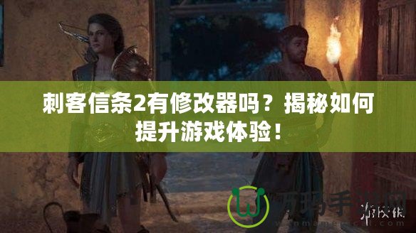 刺客信條2有修改器嗎？揭秘如何提升游戲體驗！