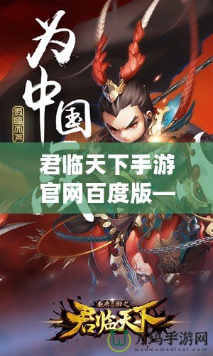 君臨天下手游官網(wǎng)百度版——帶你體驗(yàn)史詩級(jí)國戰(zhàn)的熱血之旅