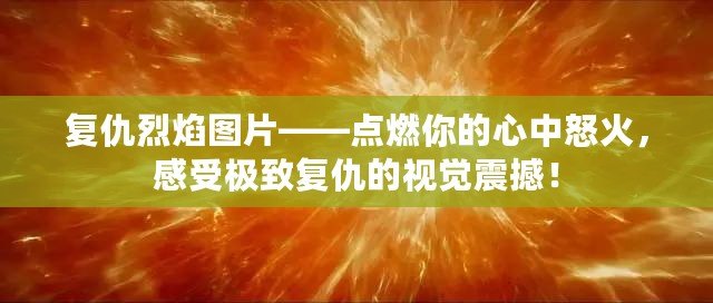 復仇烈焰圖片——點燃你的心中怒火，感受極致復仇的視覺震撼！