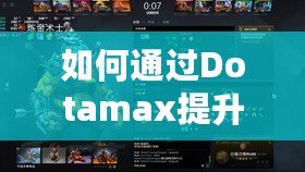 如何通過Dotamax提升MMR？DOTA2玩家必看的上分攻略