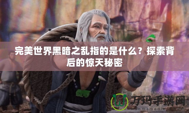 完美世界黑暗之亂指的是什么？探索背后的驚天秘密