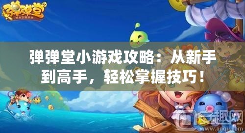 彈彈堂小游戲攻略：從新手到高手，輕松掌握技巧！