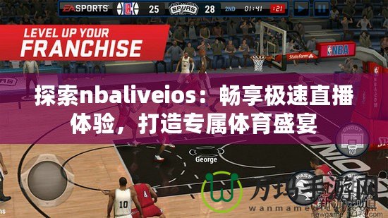 探索nbaliveios：暢享極速直播體驗，打造專屬體育盛宴