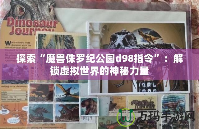 探索“魔獸侏羅紀(jì)公園d98指令”：解鎖虛擬世界的神秘力量