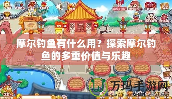 摩爾釣魚有什么用？探索摩爾釣魚的多重價(jià)值與樂趣