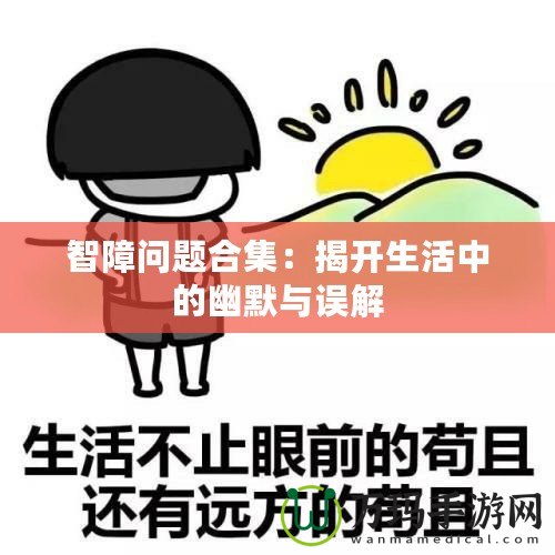 智障問題合集：揭開生活中的幽默與誤解