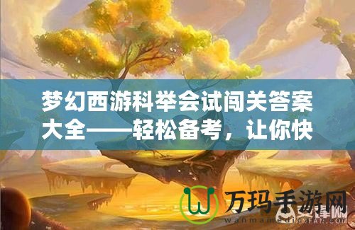 夢幻西游科舉會(huì)試闖關(guān)答案大全——輕松備考，讓你快速登頂！