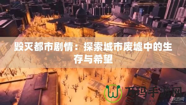 毀滅都市劇情：探索城市廢墟中的生存與希望