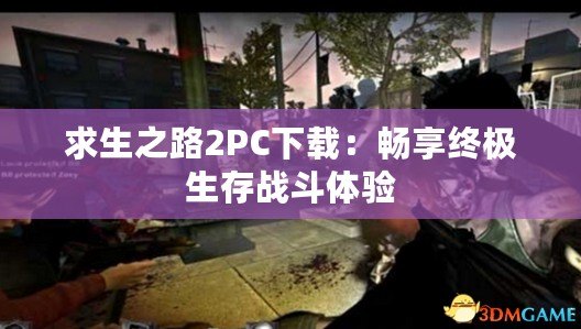 求生之路2PC下載：暢享終極生存戰(zhàn)斗體驗