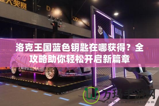 洛克王國藍(lán)色鑰匙在哪獲得？全攻略助你輕松開啟新篇章