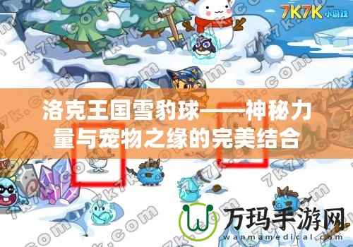 洛克王國(guó)雪豹球——神秘力量與寵物之緣的完美結(jié)合