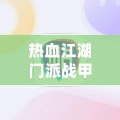 熱血江湖門派戰(zhàn)甲等級有什么差別？深度解析戰(zhàn)甲系統(tǒng)提升之道