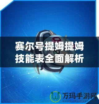 賽爾號提姆提姆技能表全面解析：掌控戰(zhàn)局的秘密武器