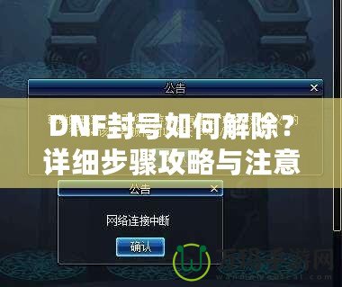 DNF封號(hào)如何解除？詳細(xì)步驟攻略與注意事項(xiàng)