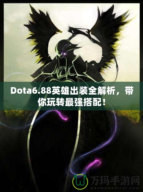 Dota6.88英雄出裝全解析，帶你玩轉(zhuǎn)最強搭配！