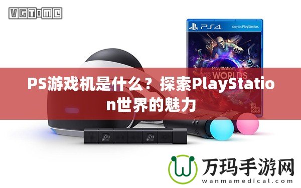 PS游戲機是什么？探索PlayStation世界的魅力