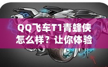 QQ飛車T1青蜂俠怎么樣？讓你體驗(yàn)極速與魅力的完美結(jié)合